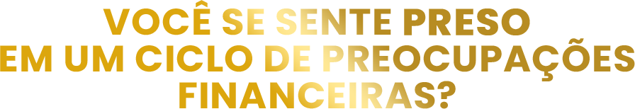VOCÊ SE SENTE PRESO EM UM CICLO DE PREOCUPAÇÕES FINANCEIRAS?